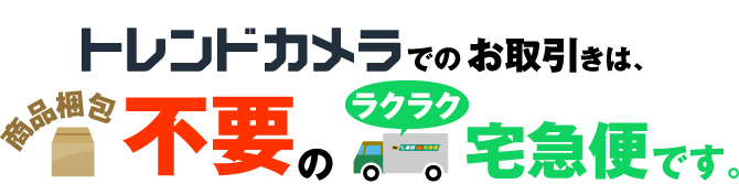 トレンドカメラでのお取引きは、商品梱包不要のラクラク宅急便です。